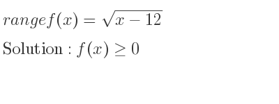 The range of f(x)=sqrt(x-12) is f(x)>= 0